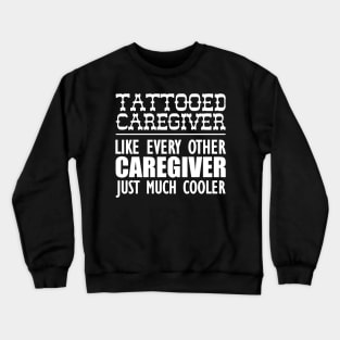 Tattooed Caregiver like any other caregiver just much cooler w Crewneck Sweatshirt